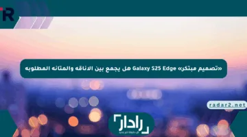 «تصميم مبتكر» Galaxy S25 Edge هل يجمع بين الأناقة والمتانة المطلوبة